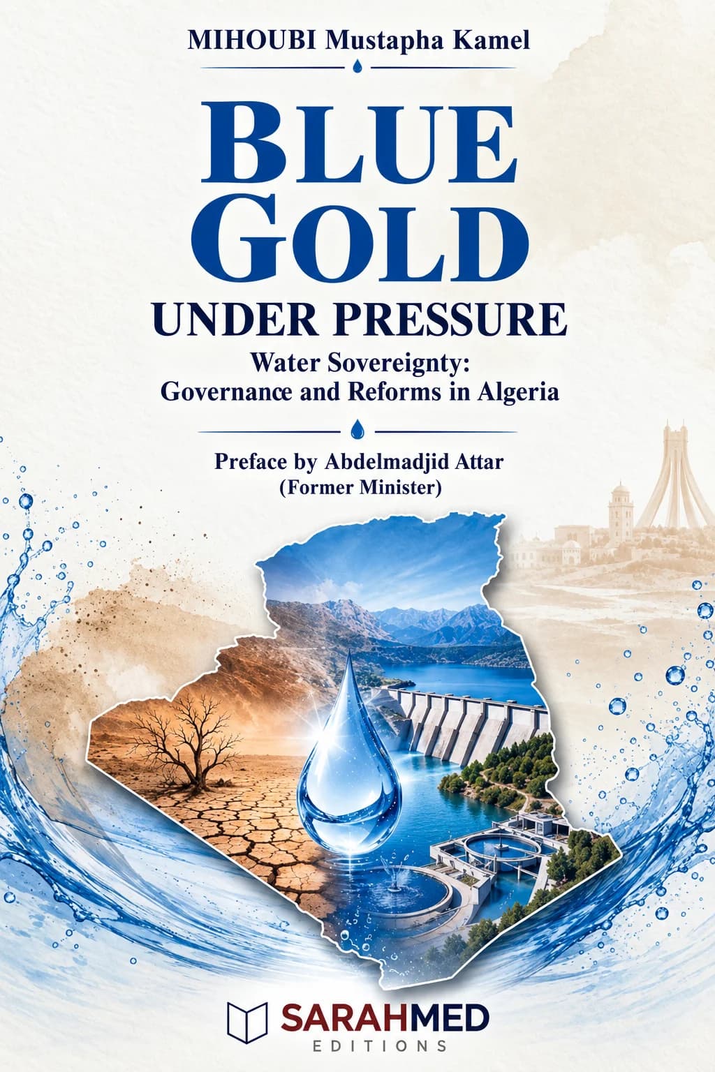 Front cover of Blue Gold Under Pressure by Mustapha Kamel Mihoubi. On a light background, a large blue wave surrounds the outline of Algeria, combining images of drought-cracked land, a reservoir and dam infrastructure. A prominent water droplet at the centre symbolises water scarcity and sovereignty. The title appears in large blue lettering above the subtitle, with the SARAHMED Éditions logo at the bottom.