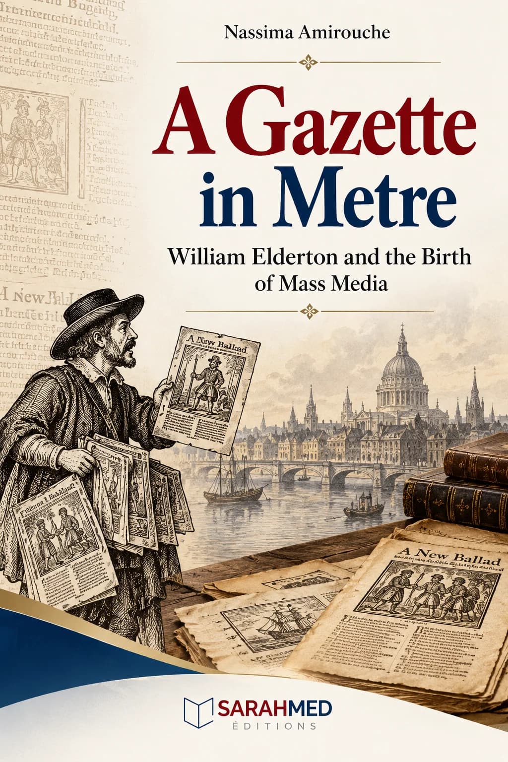 Historical-style cover in beige, red and blue. A sixteenth-century ballad seller holds printed broadsides beside the Thames, with London buildings and St Paul’s Cathedral in the background. Papers and old books appear in the foreground. The title “A Gazette in Metre” is prominent above the subtitle “William Elderton and the Birth of Mass Media,” with the author’s name, Nassima Amirouche, at the top